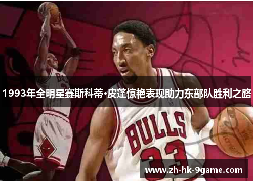 1993年全明星赛斯科蒂·皮蓬惊艳表现助力东部队胜利之路 1993年全明星赛斯科蒂·皮蓬惊艳表现助力东部队胜利之路