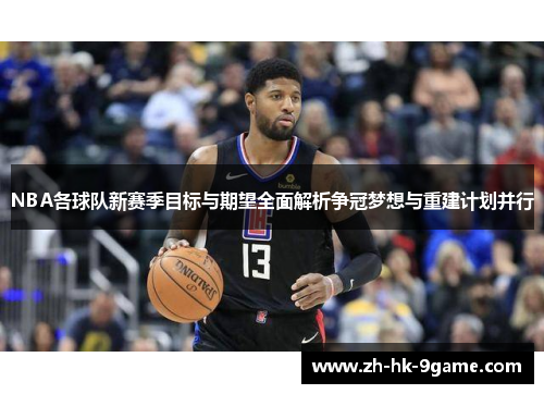 NBA各球队新赛季目标与期望全面解析争冠梦想与重建计划并行 NBA各球队新赛季目标与期望全面解析争冠梦想与重建计划并行