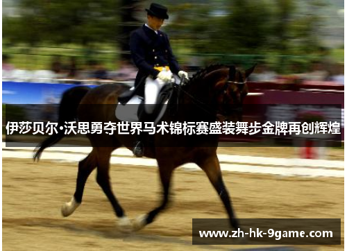 伊莎贝尔·沃思勇夺世界马术锦标赛盛装舞步金牌再创辉煌