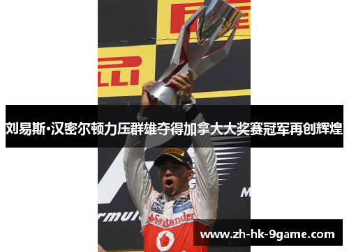 刘易斯·汉密尔顿力压群雄夺得加拿大大奖赛冠军再创辉煌 刘易斯·汉密尔顿力压群雄夺得加拿大大奖赛冠军再创辉煌