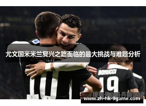 尤文国米米兰复兴之路面临的最大挑战与难题分析