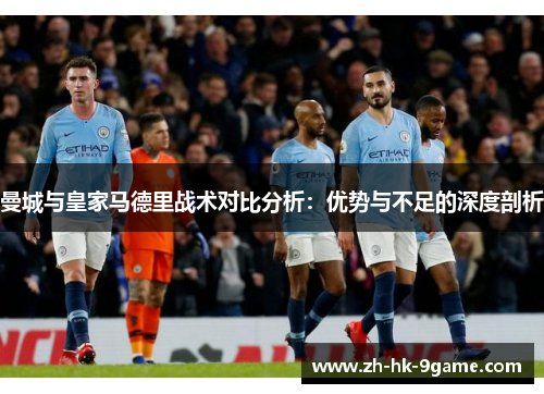 曼城与皇家马德里战术对比分析：优势与不足的深度剖析