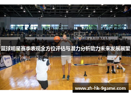 篮球明星赛季表现全方位评估与潜力分析助力未来发展展望