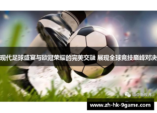 现代足球盛宴与欧冠荣耀的完美交融 展现全球竞技巅峰对决 现代足球盛宴与欧冠荣耀的完美交融 展现全球竞技巅峰对决