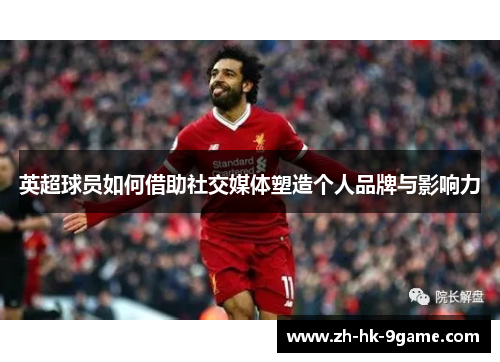 英超球员如何借助社交媒体塑造个人品牌与影响力