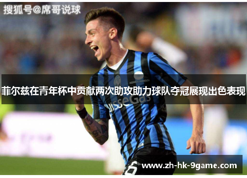 菲尔兹在青年杯中贡献两次助攻助力球队夺冠展现出色表现 菲尔兹在青年杯中贡献两次助攻助力球队夺冠展现出色表现