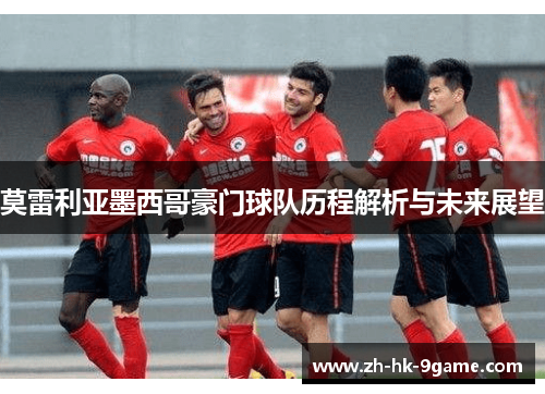 莫雷利亚墨西哥豪门球队历程解析与未来展望
