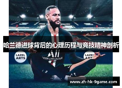 哈兰德进球背后的心理历程与竞技精神剖析