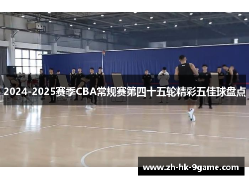 2024-2025赛季CBA常规赛第四十五轮精彩五佳球盘点