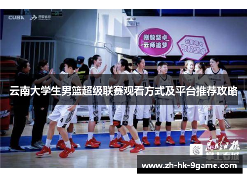 云南大学生男篮超级联赛观看方式及平台推荐攻略
