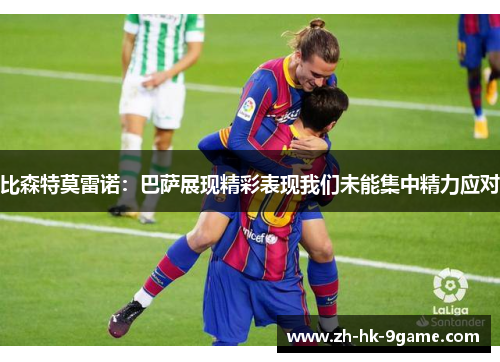 比森特莫雷诺：巴萨展现精彩表现我们未能集中精力应对