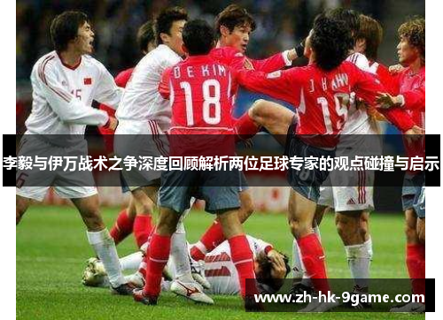 李毅与伊万战术之争深度回顾解析两位足球专家的观点碰撞与启示
