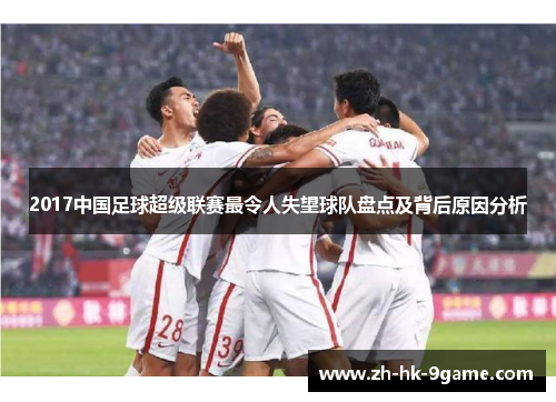 2017中国足球超级联赛最令人失望球队盘点及背后原因分析