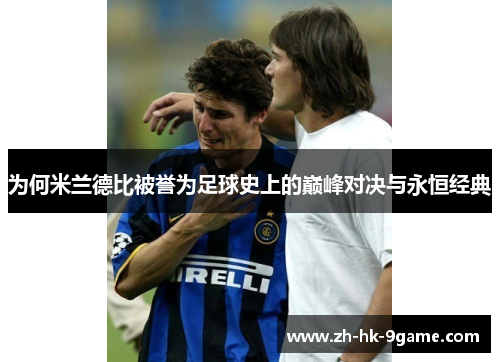 为何米兰德比被誉为足球史上的巅峰对决与永恒经典