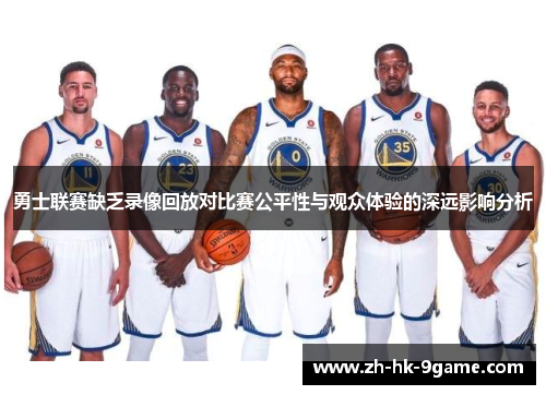 勇士联赛缺乏录像回放对比赛公平性与观众体验的深远影响分析