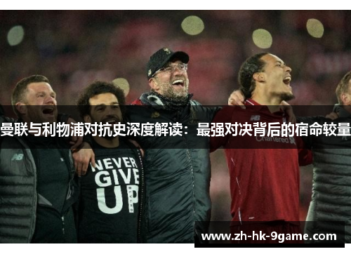 曼联与利物浦对抗史深度解读：最强对决背后的宿命较量