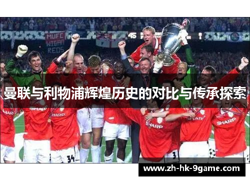 曼联与利物浦辉煌历史的对比与传承探索