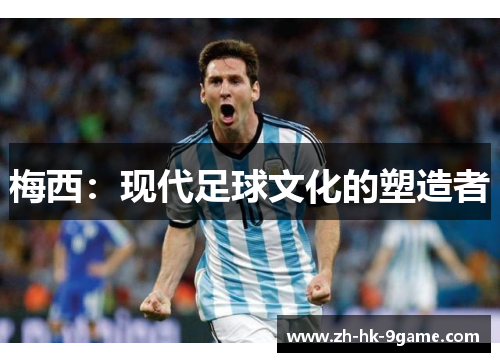 梅西：现代足球文化的塑造者