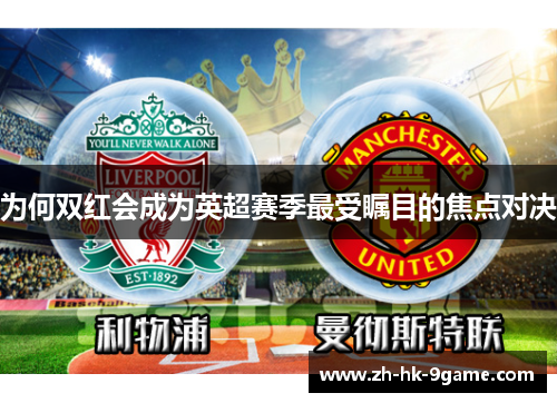 为何双红会成为英超赛季最受瞩目的焦点对决