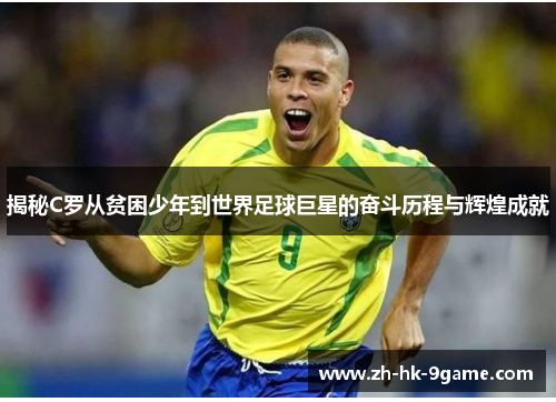 揭秘C罗从贫困少年到世界足球巨星的奋斗历程与辉煌成就 揭秘C罗从贫困少年到世界足球巨星的奋斗历程与辉煌成就