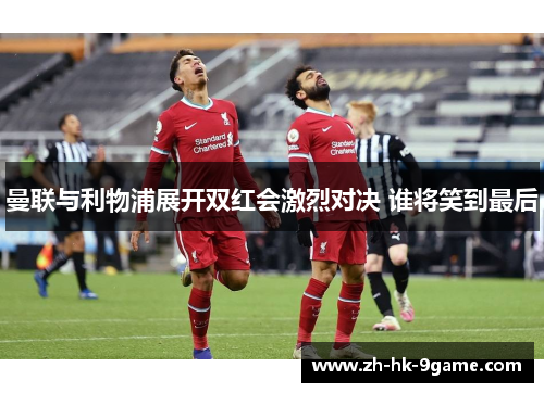 曼联与利物浦展开双红会激烈对决 谁将笑到最后