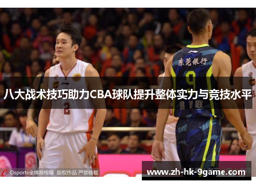 八大战术技巧助力CBA球队提升整体实力与竞技水平 八大战术技巧助力CBA球队提升整体实力与竞技水平