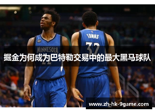 掘金为何成为巴特勒交易中的最大黑马球队 掘金为何成为巴特勒交易中的最大黑马球队