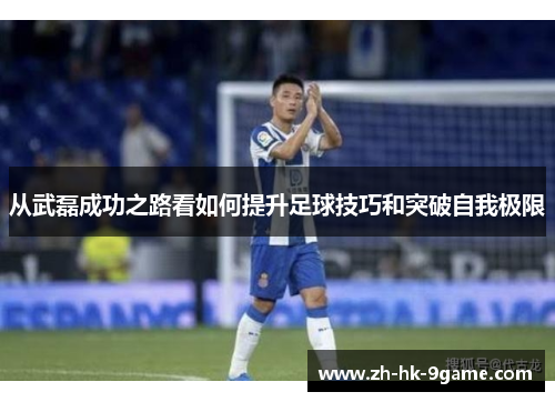 从武磊成功之路看如何提升足球技巧和突破自我极限