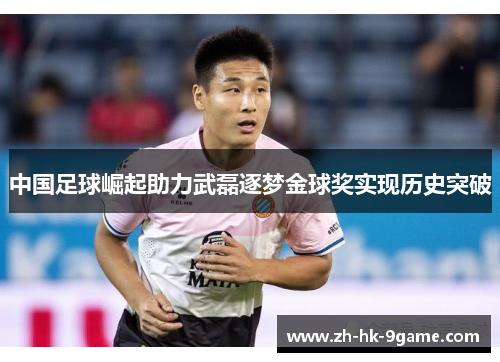中国足球崛起助力武磊逐梦金球奖实现历史突破