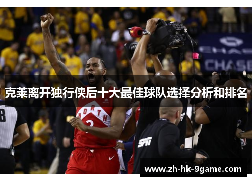 克莱离开独行侠后十大最佳球队选择分析和排名