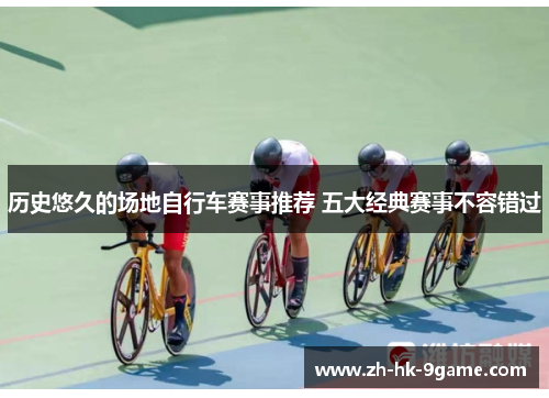 历史悠久的场地自行车赛事推荐 五大经典赛事不容错过