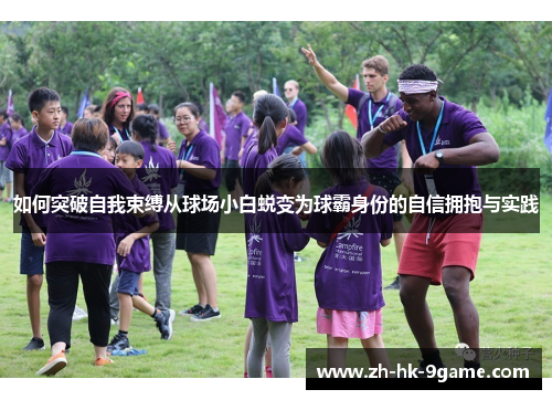 如何突破自我束缚从球场小白蜕变为球霸身份的自信拥抱与实践