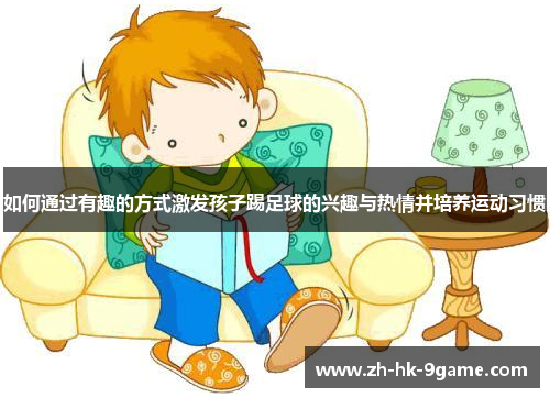 如何通过有趣的方式激发孩子踢足球的兴趣与热情并培养运动习惯