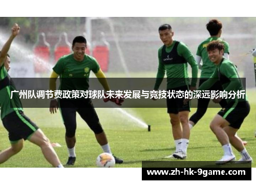 广州队调节费政策对球队未来发展与竞技状态的深远影响分析