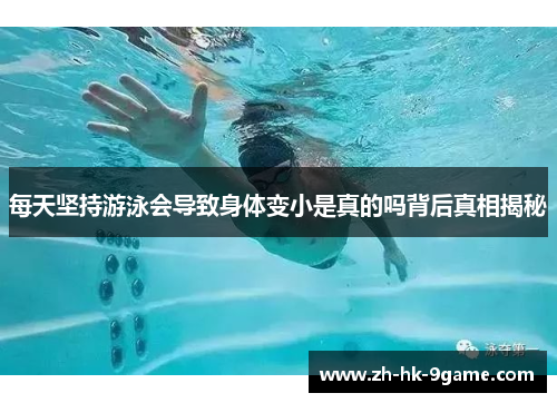 每天坚持游泳会导致身体变小是真的吗背后真相揭秘