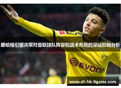 滕哈格引援决策对曼联球队阵容和战术布局的深远影响分析