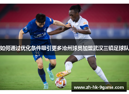 如何通过优化条件吸引更多沧州球员加盟武汉三镇足球队