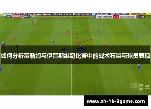 如何分析富勒姆与伊普斯维奇比赛中的战术布置与球员表现