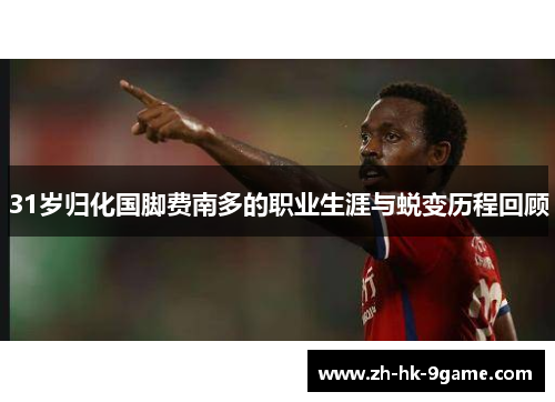 31岁归化国脚费南多的职业生涯与蜕变历程回顾 31岁归化国脚费南多的职业生涯与蜕变历程回顾
