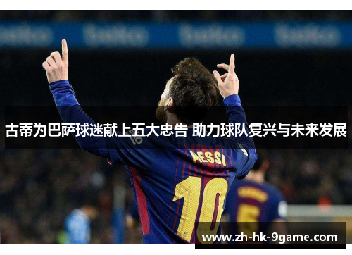 古蒂为巴萨球迷献上五大忠告 助力球队复兴与未来发展 古蒂为巴萨球迷献上五大忠告 助力球队复兴与未来发展