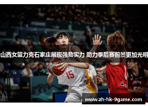 山西女篮力克石家庄展现强劲实力 助力季后赛前景更加光明 山西女篮力克石家庄展现强劲实力 助力季后赛前景更加光明