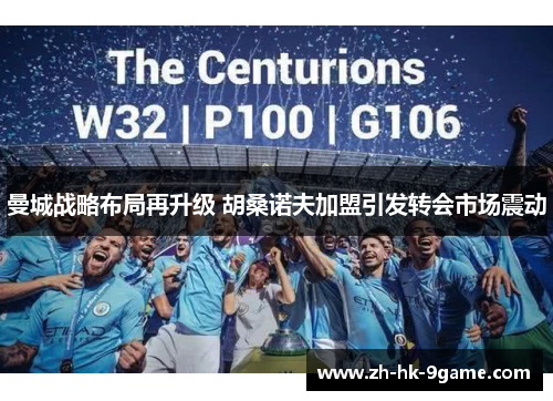 曼城战略布局再升级 胡桑诺夫加盟引发转会市场震动 曼城战略布局再升级 胡桑诺夫加盟引发转会市场震动