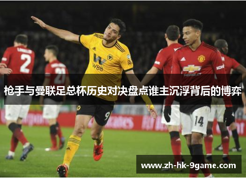 枪手与曼联足总杯历史对决盘点谁主沉浮背后的博弈 枪手与曼联足总杯历史对决盘点谁主沉浮背后的博弈