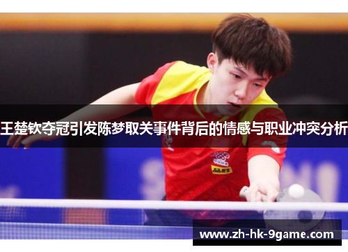 王楚钦夺冠引发陈梦取关事件背后的情感与职业冲突分析