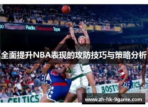 全面提升NBA表现的攻防技巧与策略分析 全面提升NBA表现的攻防技巧与策略分析