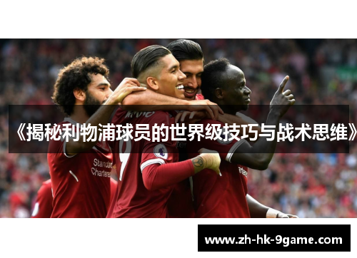 《揭秘利物浦球员的世界级技巧与战术思维》