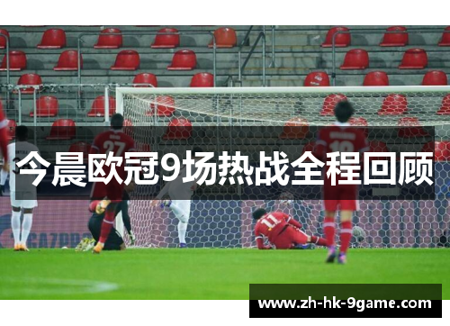 今晨欧冠9场热战全程回顾