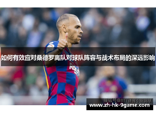 如何有效应对桑德罗离队对球队阵容与战术布局的深远影响