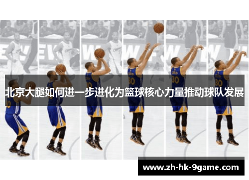 北京大腿如何进一步进化为篮球核心力量推动球队发展 北京大腿如何进一步进化为篮球核心力量推动球队发展