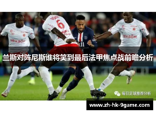 兰斯对阵尼斯谁将笑到最后法甲焦点战前瞻分析